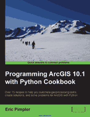Programming ArcGIS 10.1 with Python Cookbook Over 75 recipes to solve problems for ArcGIS with Python