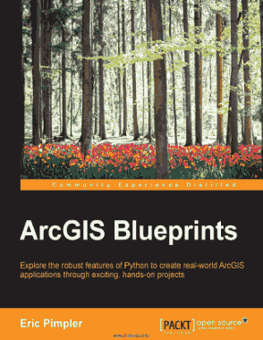Free Download PDF Books, ArcGIS Blueprints Explore the robust features of Python to create real world ArcGIS
