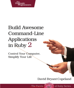 Build Awesome Command-Line Applications in Ruby 2 – Free Pdf Book