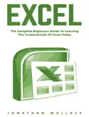 Excel The Complete Beginners Guide to Learning the Fundamentals of Excel Today